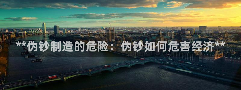 彩神8彩平台官网：**伪钞制造的危险：伪钞如何危害经济**